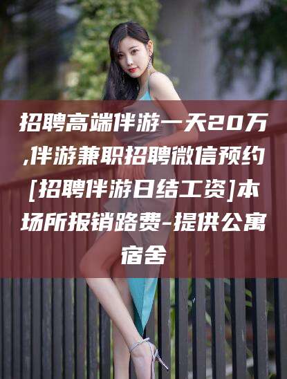 定边招聘高端伴游一天20万,伴游兼职招聘微信预约[招聘伴游日结工资]本场所报销路费-提供公寓宿舍