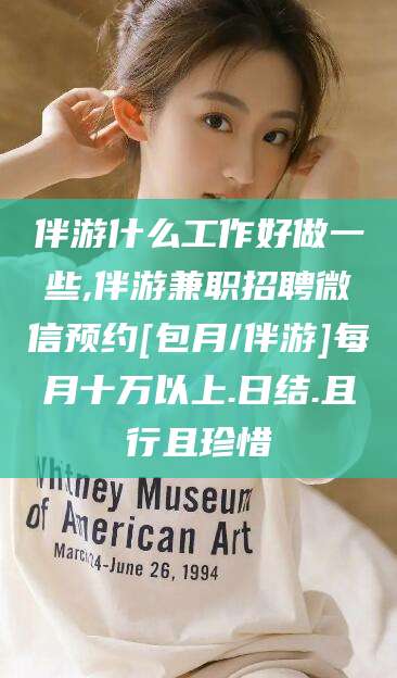 定边伴游什么工作好做一些,伴游兼职招聘微信预约[包月/伴游]每月十万以上.日结.且行且珍惜