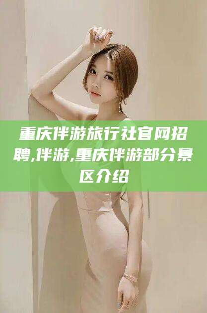 定边重庆伴游旅行社官网招聘,伴游,重庆伴游部分景区介绍