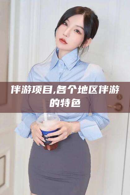 定边伴游项目,各个地区伴游的特色