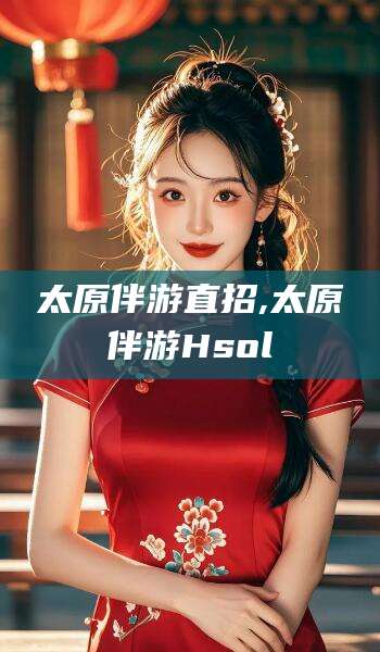 定边太原伴游直招,太原伴游Hsol