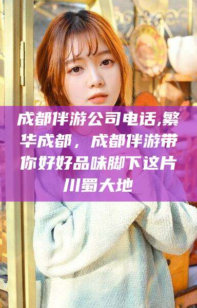 定边成都伴游公司电话,繁华成都，成都伴游带你好好品味脚下这片川蜀大地