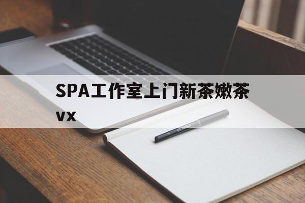 定边广州哪里可以找约茶新茶的品茶地最新资讯（谁能告诉我哪里有定边SPA工作室上门新茶嫩茶vx？）