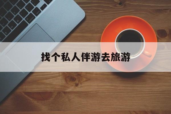 定边吃鸡陪玩多少一个小时最新资讯（谁能告诉我哪里有定边找个私人伴游去旅游？）